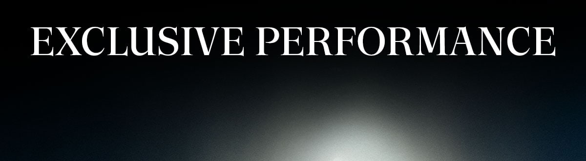 EXCLUSIVE PERFORMANCE.